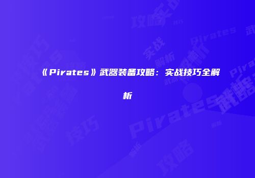 《Pirates》武器装备攻略：实战技巧全解析