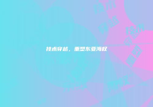 技术穿越,重塑东亚海权