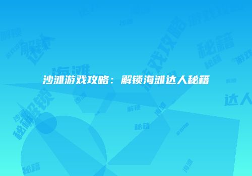 沙滩游戏攻略：解锁海滩达人秘籍