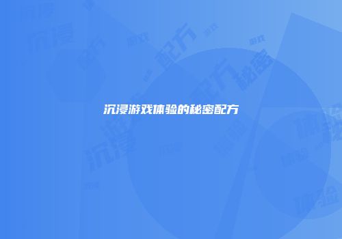 沉浸游戏体验的秘密配方