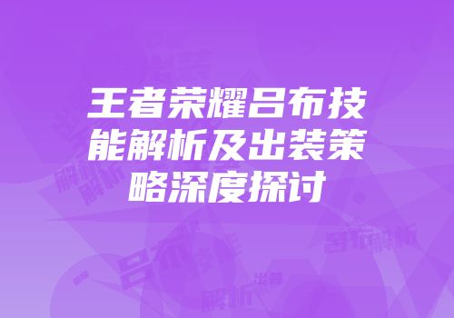 王者荣耀吕布技能解析及出装策略深度探讨