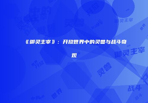 《御灵主宰》:开放世界中的灵兽与战斗奇观