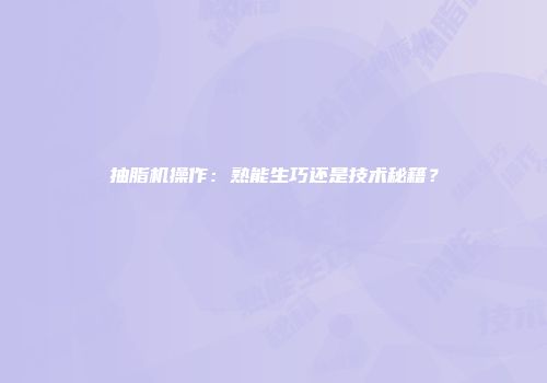 抽脂机操作：熟能生巧还是技术秘籍？