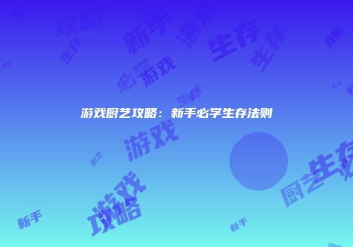 游戏厨艺攻略：新手必学生存法则