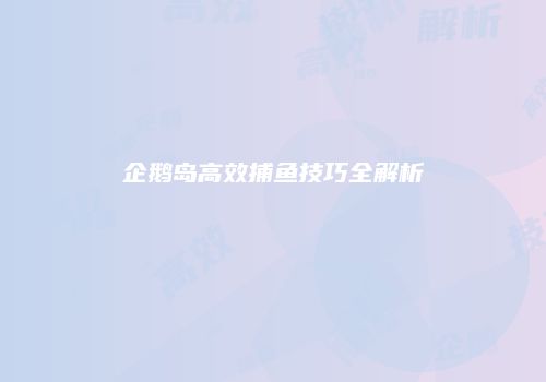 企鹅岛高效捕鱼技巧全解析