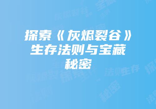 探索《灰烬裂谷》生存法则与宝藏秘密