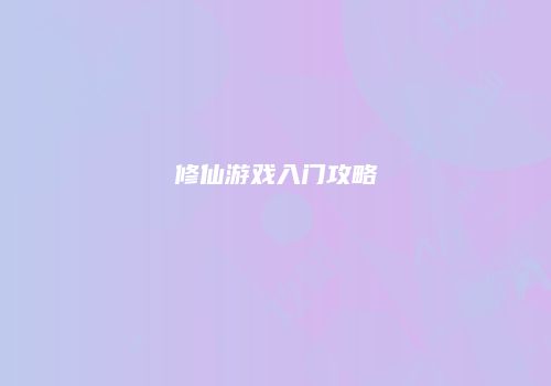 修仙游戏入门攻略