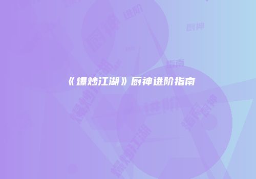 《爆炒江湖》厨神进阶指南