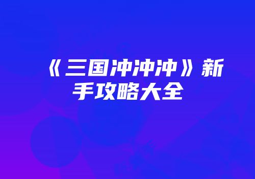 《三国冲冲冲》新手攻略大全