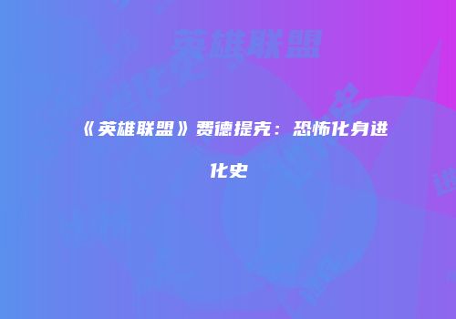 《英雄联盟》费德提克:恐怖化身进化史