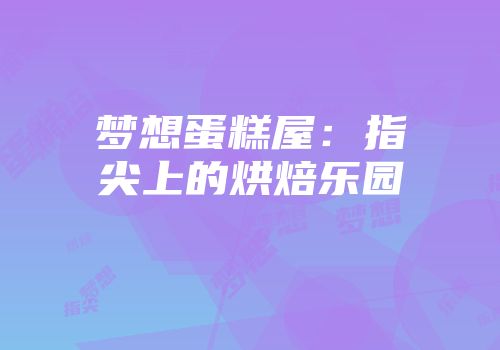 梦想蛋糕屋：指尖上的烘焙乐园