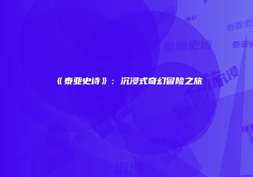 《泰亚史诗》：沉浸式奇幻冒险之旅