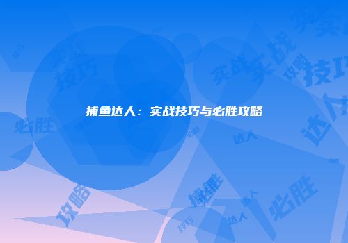 捕鱼达人：实战技巧与必胜攻略
