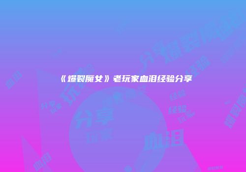 《爆裂魔女》老玩家血泪经验分享