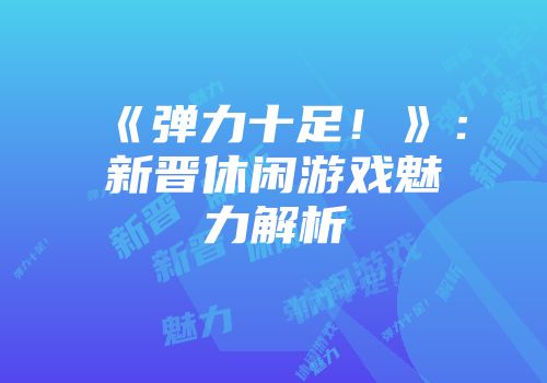 《弹力十足！》：新晋休闲游戏魅力解析