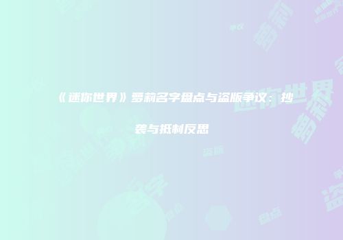 《迷你世界》萝莉名字盘点与盗版争议：抄袭与抵制反思