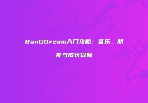 BanGDream入门攻略：音乐、朋友与成长冒险