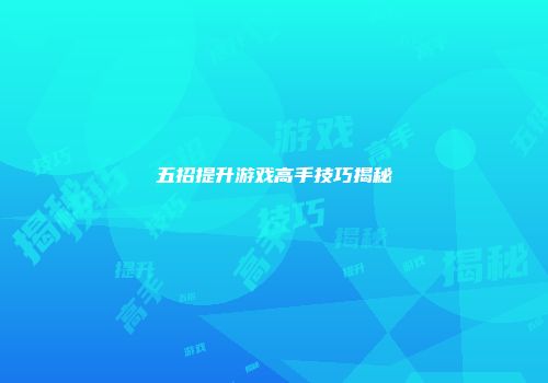 五招提升游戏高手技巧揭秘