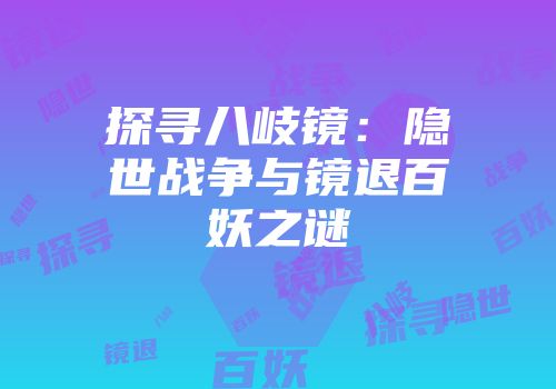 探寻八岐镜：隐世战争与镜退百妖之谜