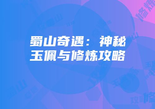 蜀山奇遇：神秘玉佩与修炼攻略