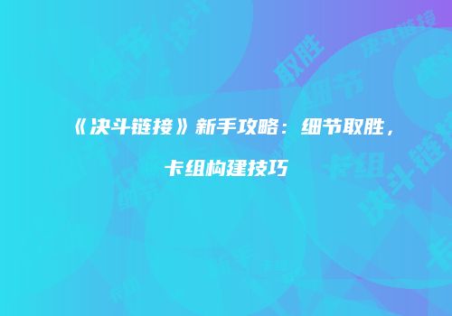 《决斗链接》新手攻略：细节取胜，卡组构建技巧