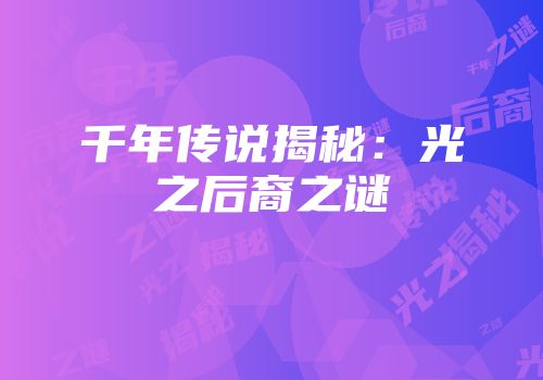 千年传说揭秘：光之后裔之谜