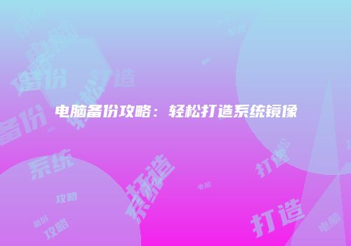 电脑备份攻略：轻松打造系统镜像