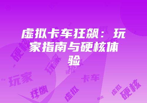 虚拟卡车狂飙：玩家指南与硬核体验