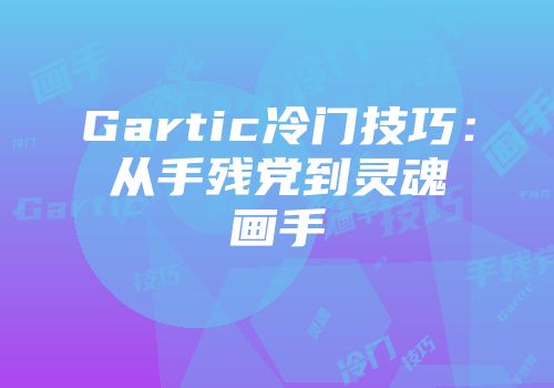 Gartic冷门技巧:从手残党到灵魂画手