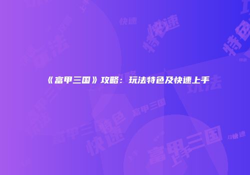 《富甲三国》攻略：玩法特色及快速上手