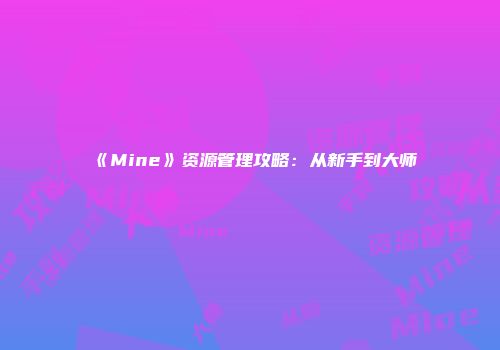 《Mine》资源管理攻略:从新手到大师