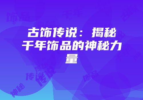 古饰传说：揭秘千年饰品的神秘力量