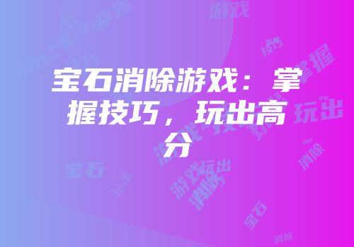 宝石消除游戏：掌握技巧，玩出高分