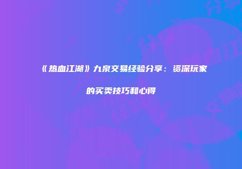 《热血江湖》九泉交易经验分享：资深玩家的买卖技巧和心得