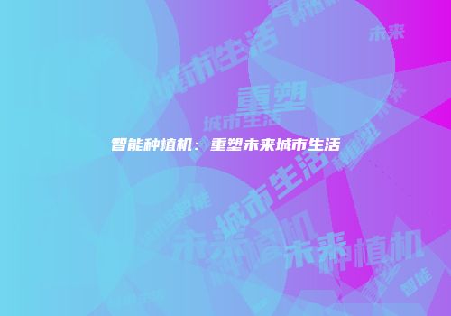 智能种植机：重塑未来城市生活