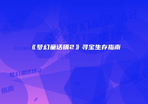 《梦幻童话镇2》寻宝生存指南