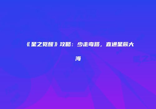 《星之觉醒》攻略：少走弯路，直通星辰大海