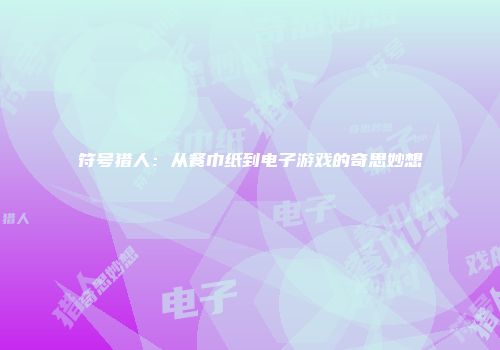 符号猎人：从餐巾纸到电子游戏的奇思妙想