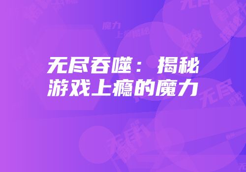 无尽吞噬：揭秘游戏上瘾的魔力