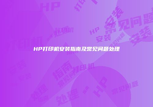 HP打印机安装指南及常见问题处理