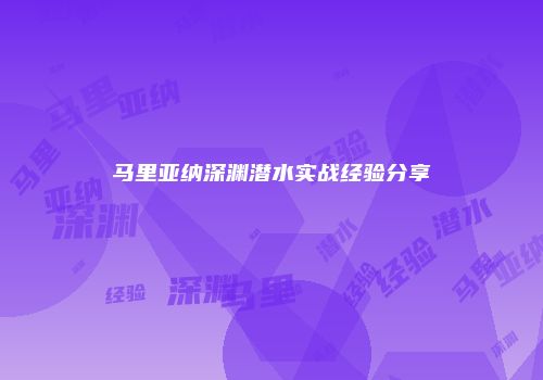 马里亚纳深渊潜水实战经验分享