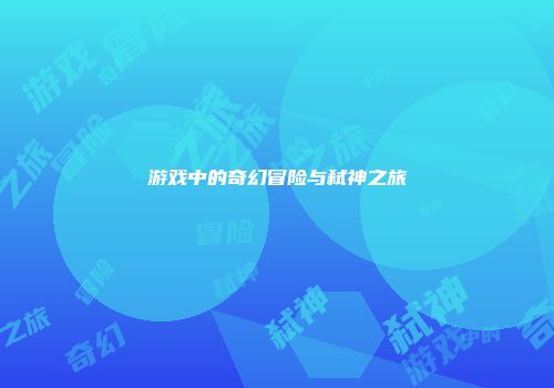 游戏中的奇幻冒险与弑神之旅