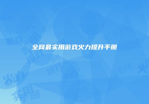 全网最实用游戏火力提升手册