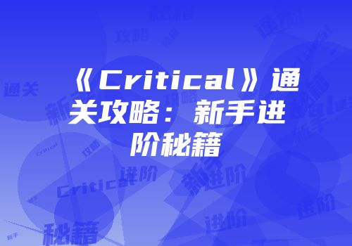 《Critical》通关攻略：新手进阶秘籍
