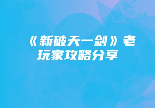 《新破天一剑》老玩家攻略分享