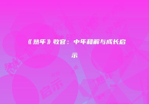 《熟年》收官：中年和解与成长启示