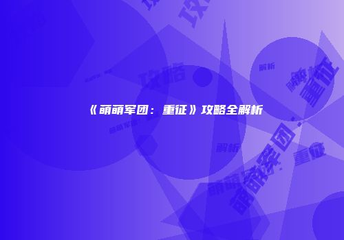 《萌萌军团:重征》攻略全解析