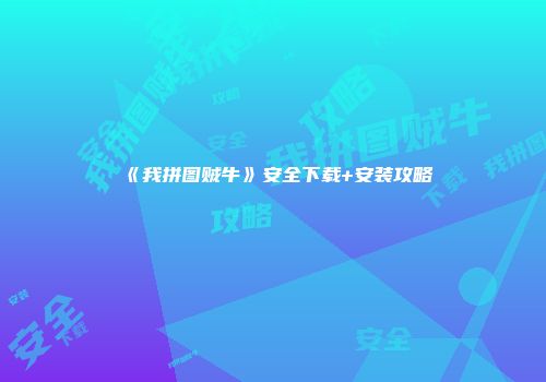 《我拼图贼牛》安全下载+安装攻略