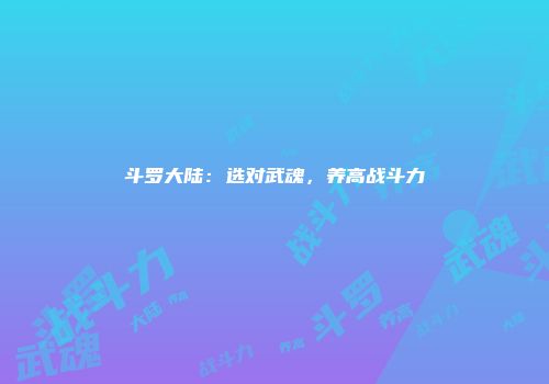 斗罗大陆：选对武魂，养高战斗力