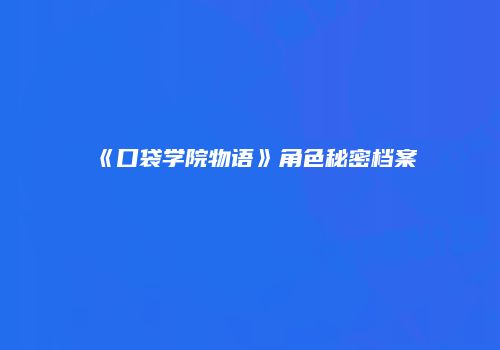 《口袋学院物语》角色秘密档案